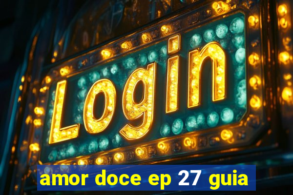 amor doce ep 27 guia